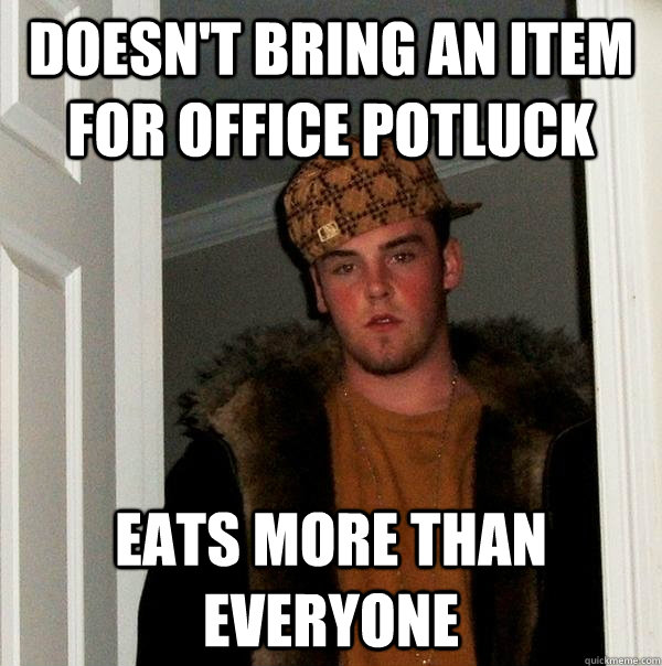 doesnt bring an item for office potluck eats more than ever - Scumbag Steve