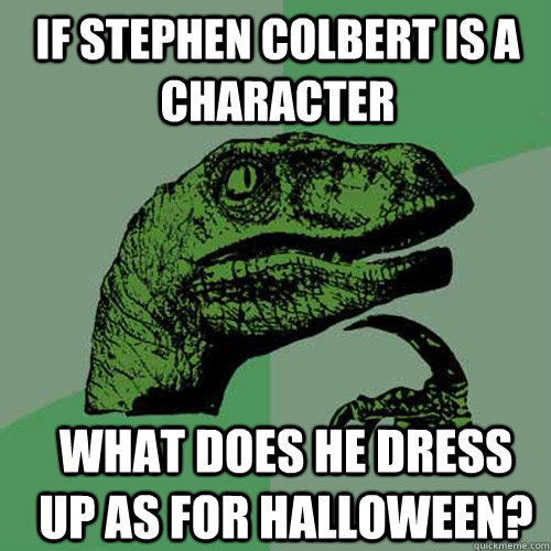 if stephen colbert is a character what does he dress up as f - Philosoraptor
