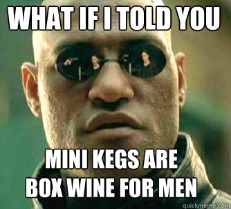 what if i told you mini kegs are box wine for men - Matrix Morpheus