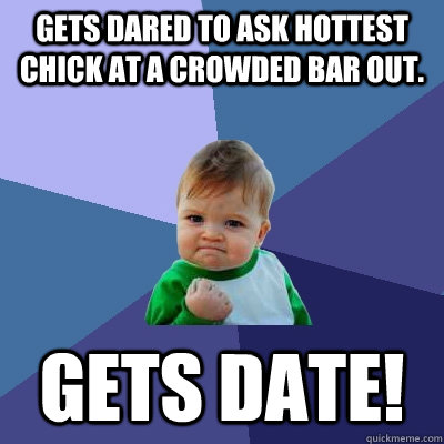 gets dared to ask hottest chick at a crowded bar out gets d - Success Kid