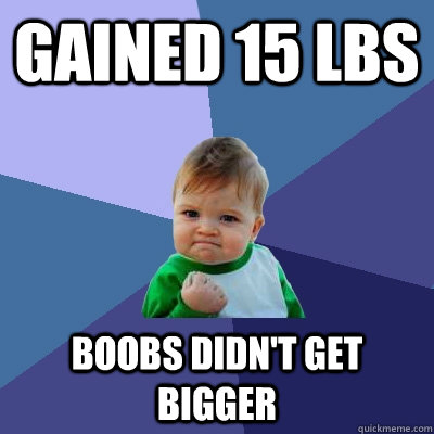 gained 15 lbs boobs didnt get bigger - Success Kid