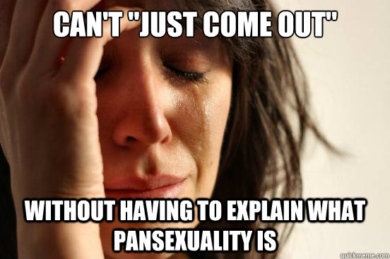 cant just come out without having to explain what pansexu - First World Problems