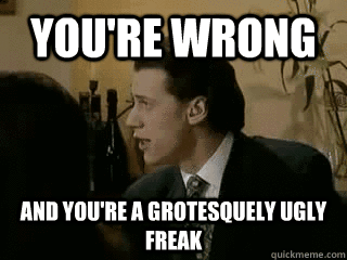 youre wrong and youre a grotesquely ugly freak - Chris Morris Disagrees