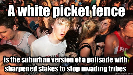 a white picket fence is the suburban version of a palisade w - Sudden Clarity Clarence