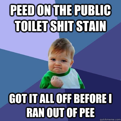 peed on the public toilet shit stain got it all off before i - Success Kid