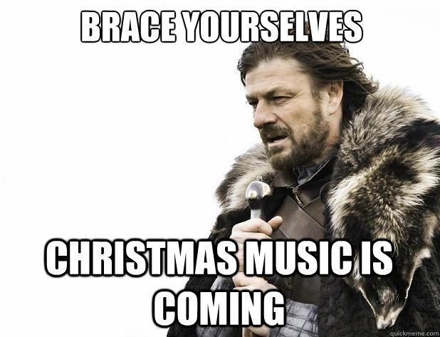 brace yourselves christmas music is coming - Brace Yourself