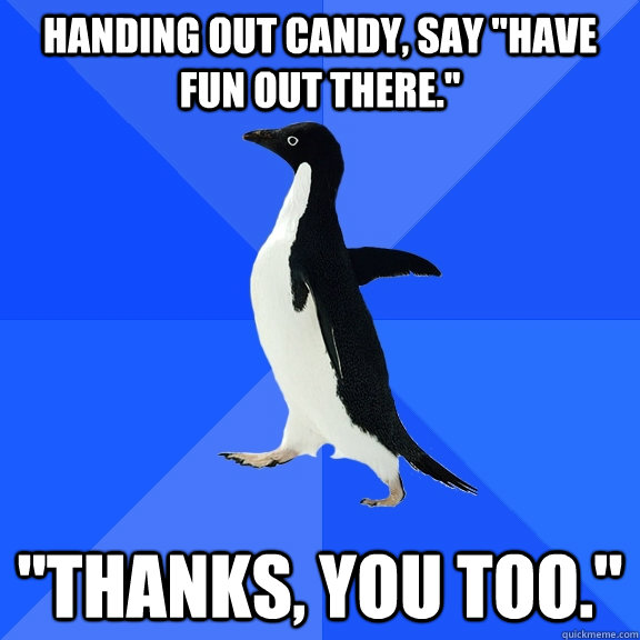handing out candy say have fun out there thanks you to - Socially Awkward Penguin