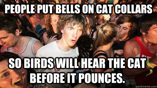 people put bells on cat collars so birds will hear the cat b - Sudden Clarity Clarence