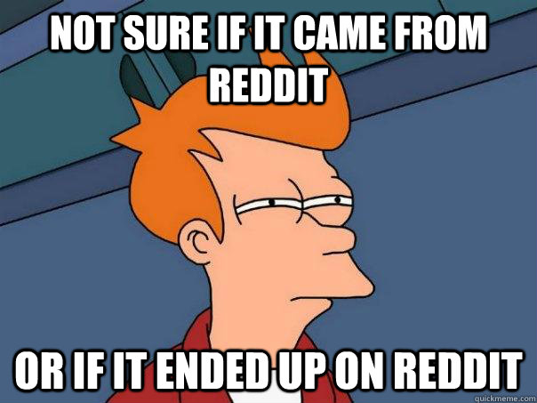 not sure if it came from reddit or if it ended up on reddit - Futurama Fry