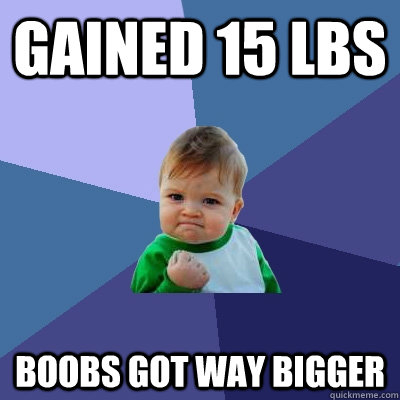 gained 15 lbs boobs got way bigger - Success Kid