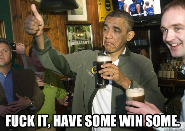 fuck it have some win some - BARACK OBAMA APPROVES