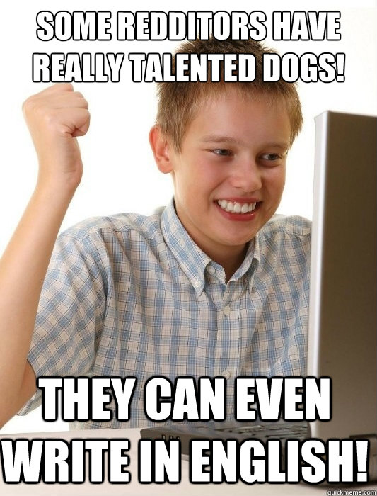 some redditors have really talented dogs they can even writ - First Day on the Internet Kid