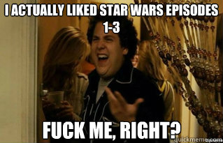 i actually liked star wars episodes 13 fuck me right - Fuck Me Right