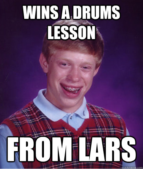 wins a drums lesson from lars - Bad Luck Brian