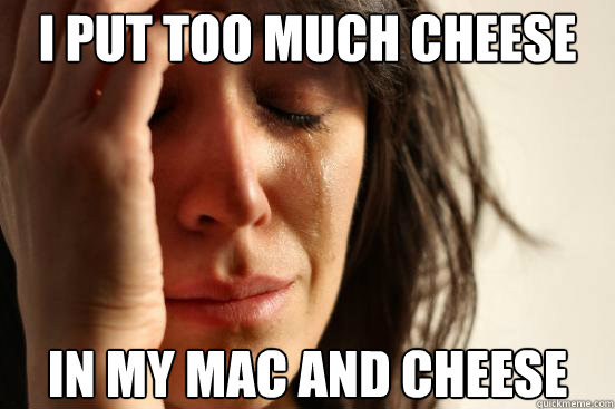 i put too much cheese in my mac and cheese - First World Problems
