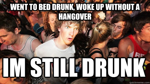 went to bed drunk woke up without a hangover im still drunk - Sudden Clarity Clarence