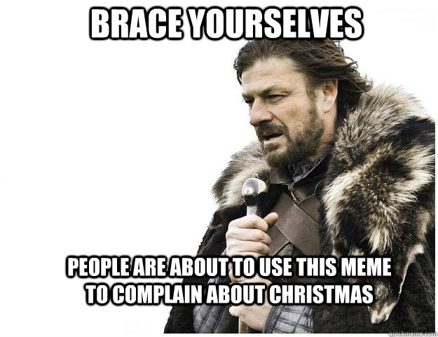 brace yourselves people are about to use this meme to compla - Imminent Ned