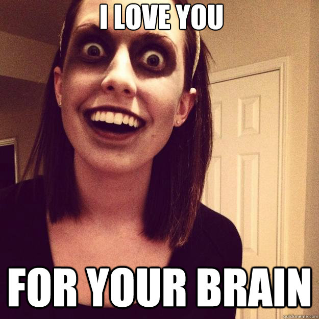 i love you for your brain - Overly Attached Zombie Girlfriend