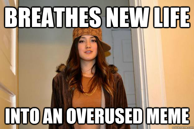 breathes new life into an overused meme - Scumbag Suzy