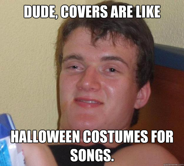 dude covers are like halloween costumes for songs - 10 Guy
