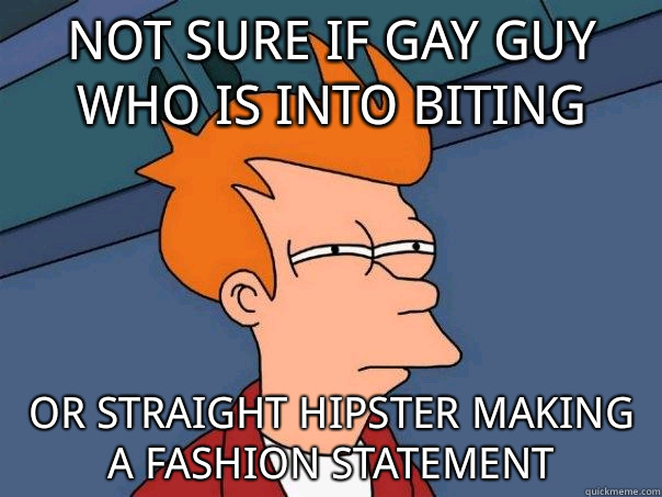 Not sure if gay guy who is into biting Or straight hipster m - Futurama Fry
