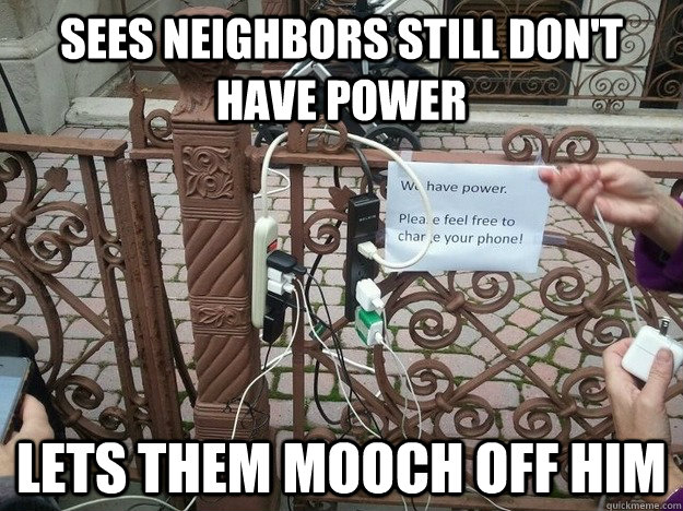 sees neighbors still dont have power lets them mooch off hi -