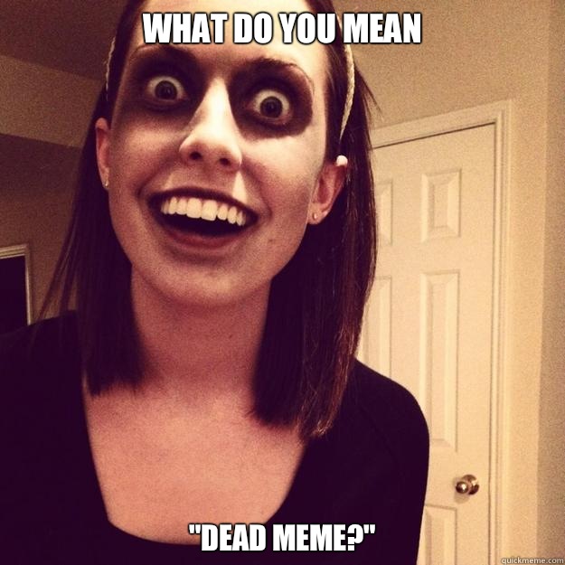 what do you mean SO I KNOW YOURE DREAMING ABOUT M - Overly Attached Zombie