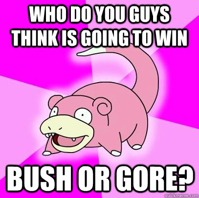 who do you guys think is going to win bush or gore - Slowpoke