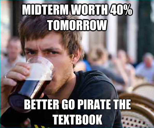 midterm worth 40 tomorrow better go pirate the textbook - Lazy College Senior