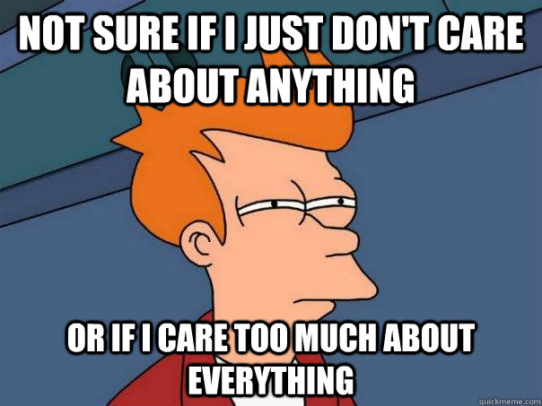 not sure if i just dont care about anything or if i care to - Futurama Fry