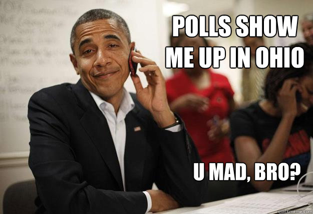 polls show me up in ohio u mad bro - U Mad Obama