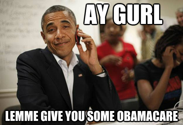 ay gurl lemme give you some obamacare -