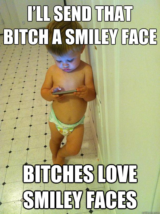 ill send that bitch a smiley face bitches love smiley faces - TXT Toddler
