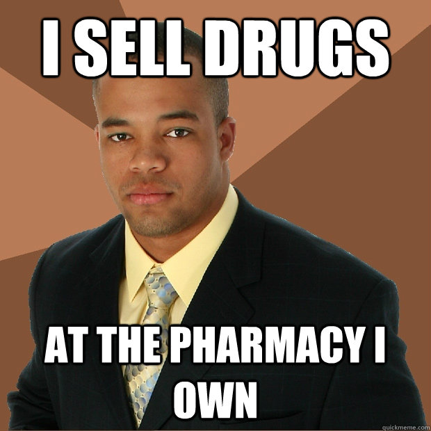 i sell drugs at the pharmacy i own - Successful Black Man