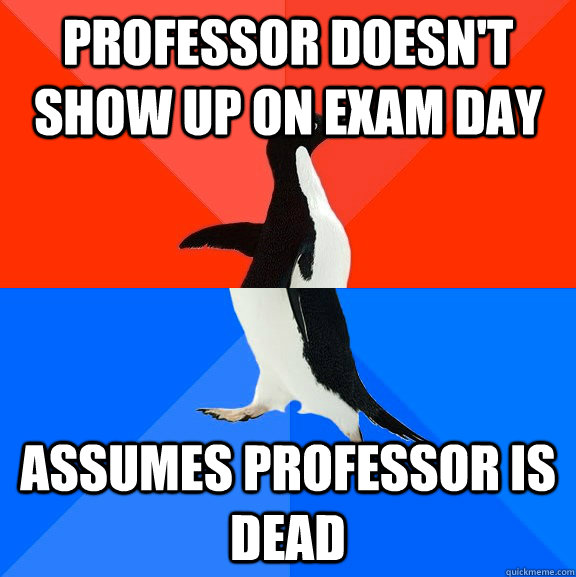 professor doesnt show up on exam day assumes professor is d - Socially Awesome Awkward Penguin