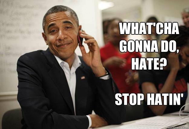whatcha gonna do hate stop hatin -