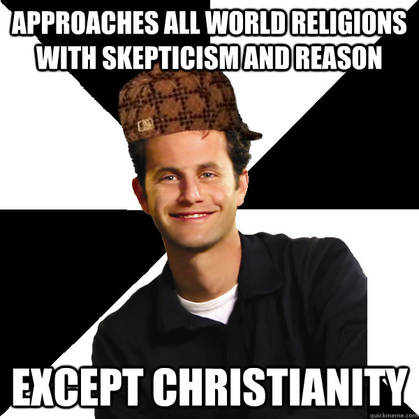approaches all world religions with skepticism and reason ex - Scumbag Christian