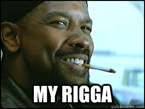 my rigga -