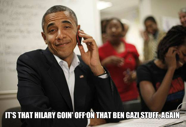its that hilary goin off on that ben gazi stuff again - Obama - Ben Gazis friend