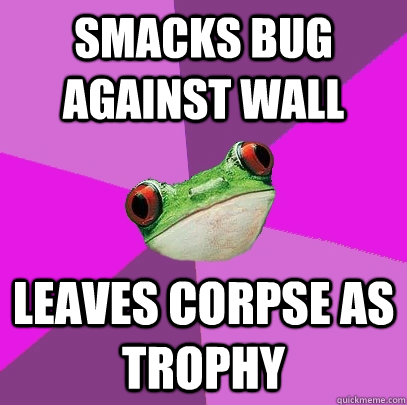 smacks bug against wall leaves corpse as trophy - Foul Bachelorette Frog