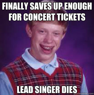 finally saves up enough for concert tickets lead singer dies - bad luck Bryan