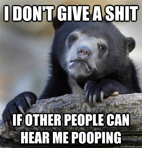 i dont give a shit if other people can hear me pooping - Confession Bear