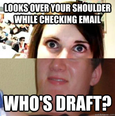 looks over your shoulder while checking email whos draft -