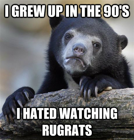 i grew up in the 90s i hated watching rugrats - Confession Bear