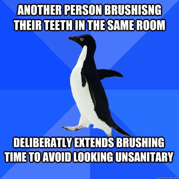 another person brushisng their teeth in the same room delibe - Socially Awkward Penguin