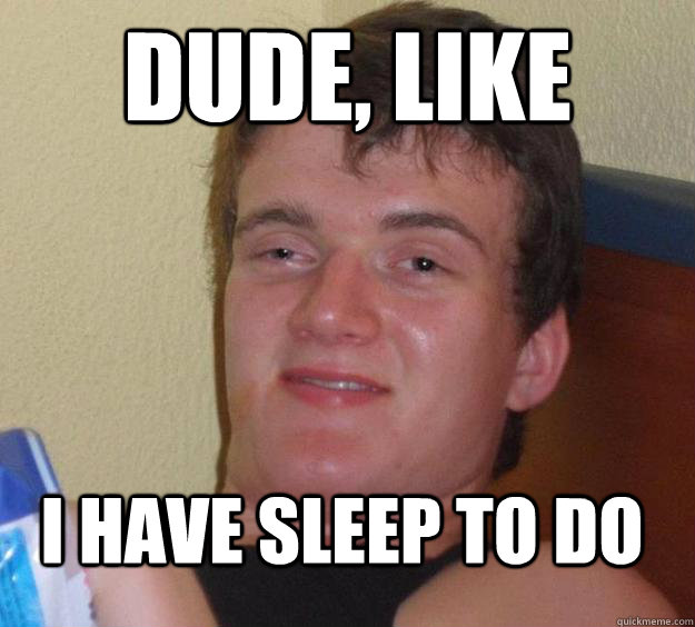 dude like i have sleep to do - 10 Guy