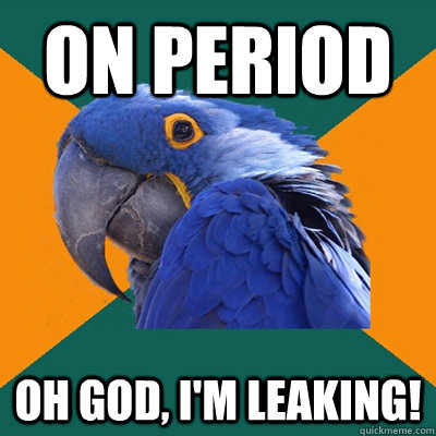 on period oh god im leaking - Paranoid Parrot