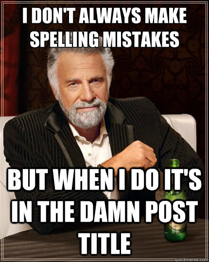 i dont always make spelling mistakes but when i do its in - The Most Interesting Man In The World