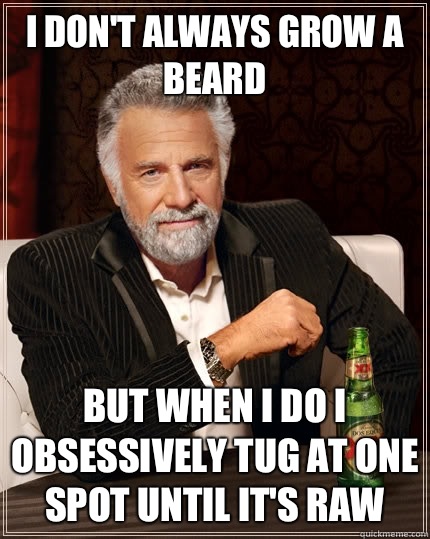 I dont always grow a beard But when i do I obsessively tug a - The Most Interesting Man In The World