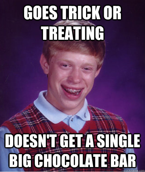 goes trick or treating doesnt get a single big chocolate ba - BAD LUCK BRIAN
